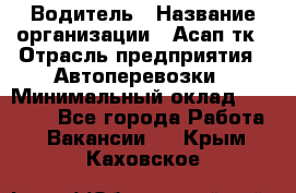 Водитель › Название организации ­ Асап тк › Отрасль предприятия ­ Автоперевозки › Минимальный оклад ­ 90 000 - Все города Работа » Вакансии   . Крым,Каховское